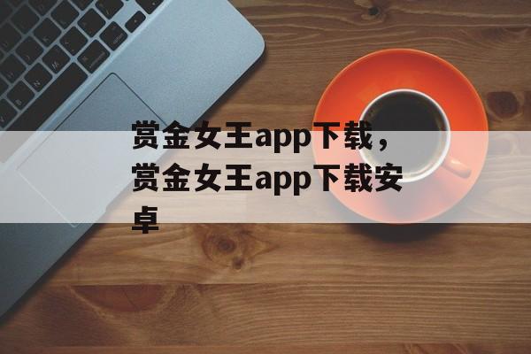 赏金女王app下载，赏金女王app下载安卓