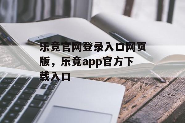 乐竞官网登录入口网页版，乐竞app官方下载入口