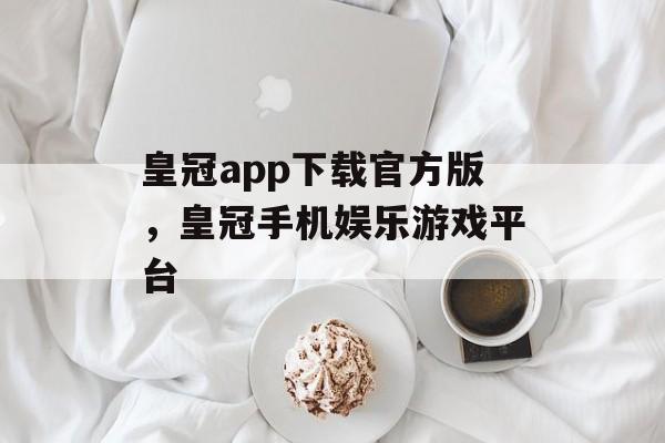 皇冠app下载官方版，皇冠手机娱乐游戏平台