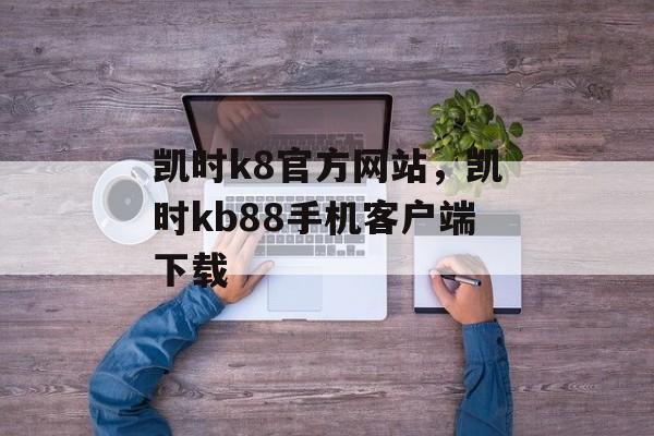 凯时k8官方网站，凯时kb88手机客户端下载