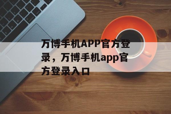 万博手机APP官方登录，万博手机app官方登录入口